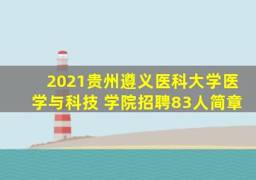 2021贵州遵义医科大学医学与科技 学院招聘83人简章